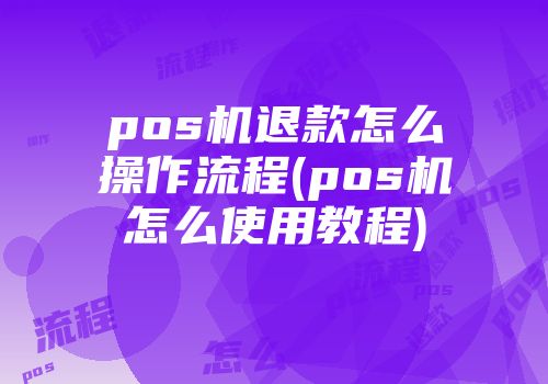 pos機退款怎么操作流程(pos機怎么使用教程)