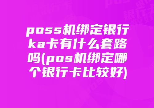 poss機綁定銀行ka卡有什么套路嗎(pos機綁定哪個銀行卡比較好)