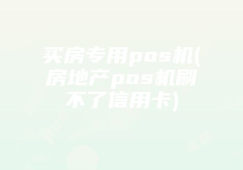 買房專用pos機(jī)(房地產(chǎn)pos機(jī)刷不了信用卡)
