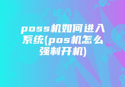 poss機如何進入系統(tǒng)(pos機怎么強制開機)
