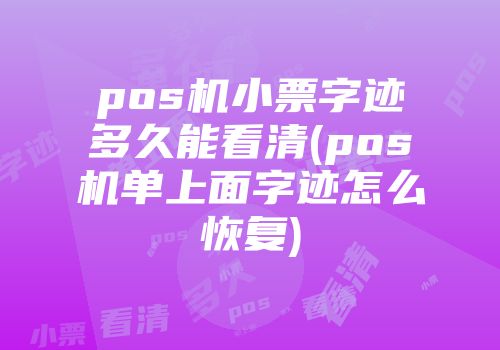 pos機小票字跡多久能看清(pos機單上面字跡怎么恢復(fù))