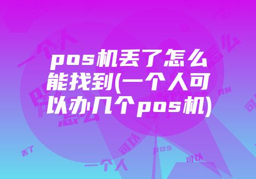 pos機(jī)丟了怎么能找到(一個(gè)人可以辦幾個(gè)pos機(jī))