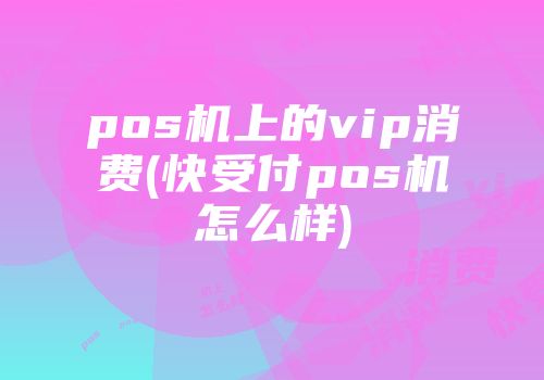 pos機上的vip消費(快受付pos機怎么樣)